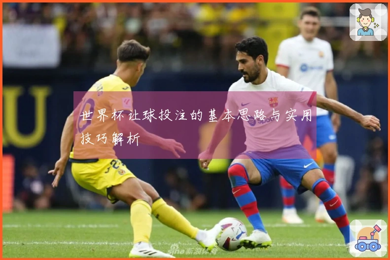 世界杯让球投注的基本思路与实用技巧解析