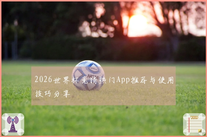 2026世界杯竞猜热门App推荐与使用技巧分享