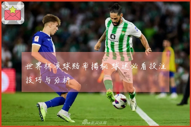 世界杯滚球赔率揭秘 球迷必看投注技巧与分析