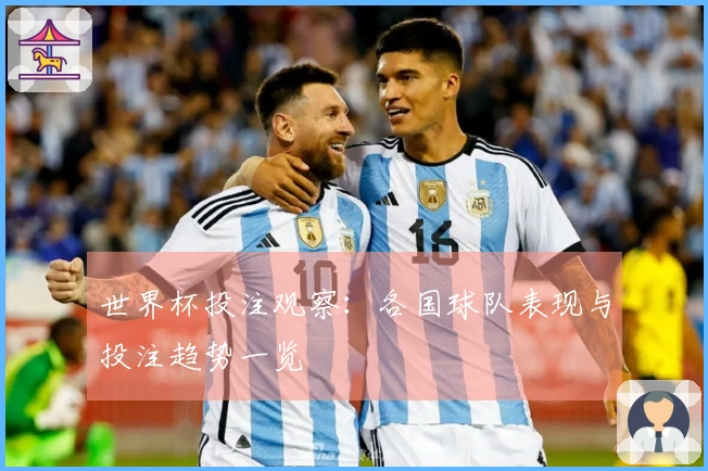 世界杯投注观察：各国球队表现与投注趋势一览