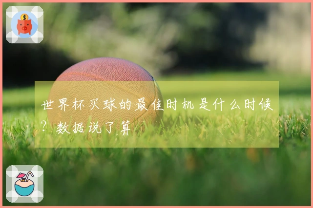 世界杯买球的最佳时机是什么时候？数据说了算