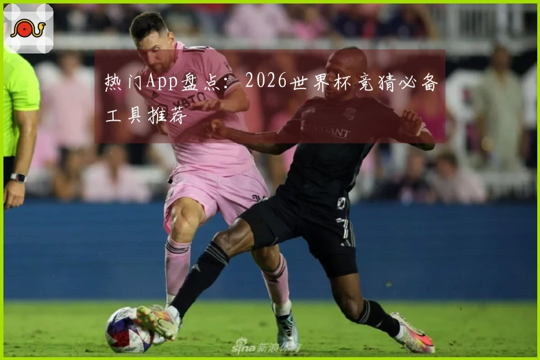热门App盘点：2026世界杯竞猜必备工具推荐