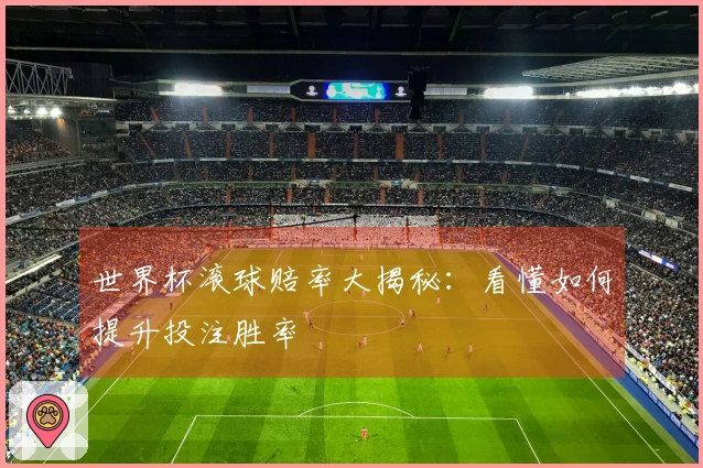 世界杯滚球赔率大揭秘：看懂如何提升投注胜率