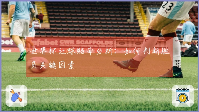 世界杯让球赔率分析：如何判断胜负关键因素