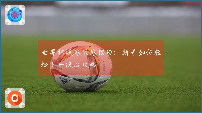 世界杯滚球买球技巧：新手如何轻松上手投注攻略