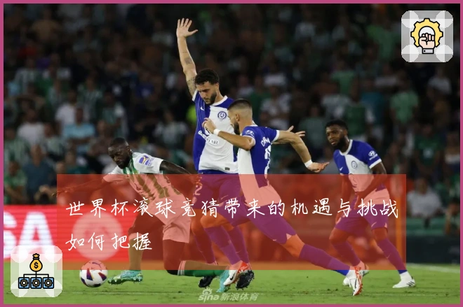 世界杯滚球竞猜带来的机遇与挑战如何把握
