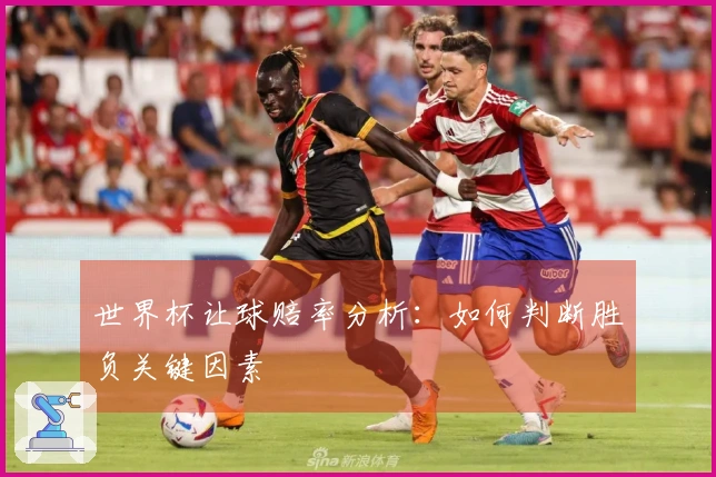 世界杯让球赔率分析：如何判断胜负关键因素