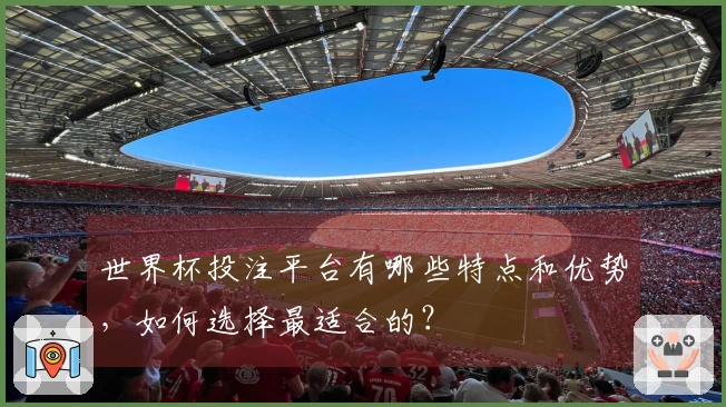 世界杯投注平台有哪些特点和优势，如何选择最适合的？