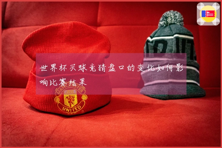 世界杯买球竞猜盘口的变化如何影响比赛结果
