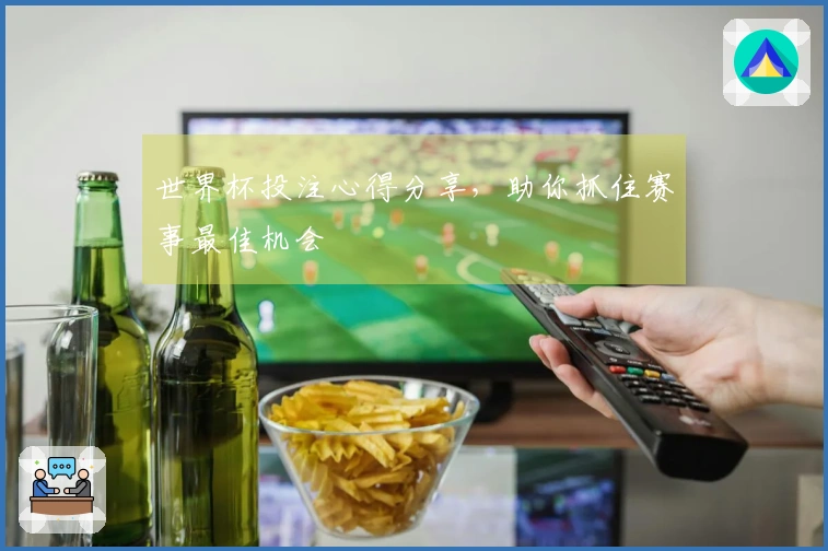 世界杯投注心得分享，助你抓住赛事最佳机会