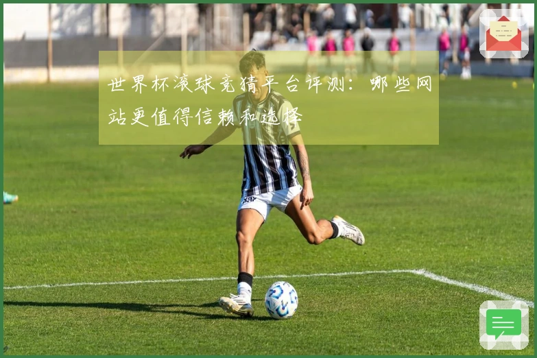 世界杯滚球竞猜平台评测：哪些网站更值得信赖和选择
