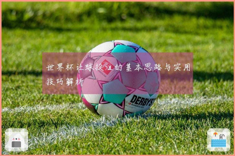 世界杯让球投注的基本思路与实用技巧解析