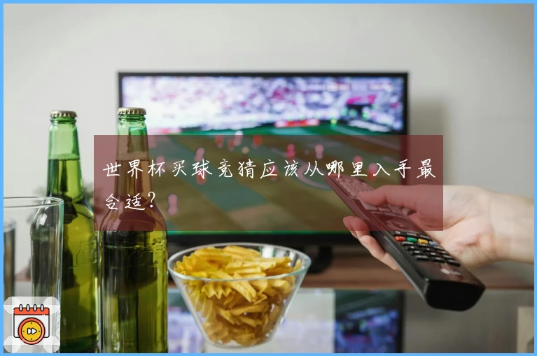 世界杯买球竞猜应该从哪里入手最合适？