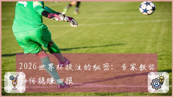 2026世界杯投注的秘密：专家教你如何稳赚回报