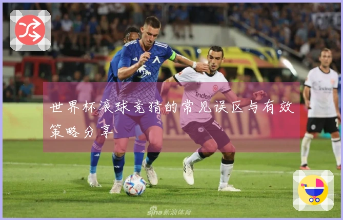 世界杯滚球竞猜的常见误区与有效策略分享